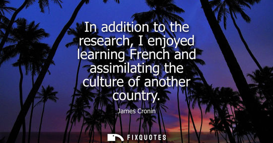 Small: In addition to the research, I enjoyed learning French and assimilating the culture of another country