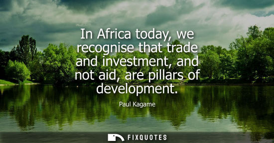Small: In Africa today, we recognise that trade and investment, and not aid, are pillars of development