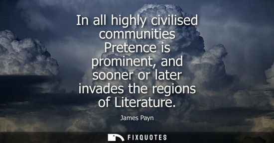 Small: In all highly civilised communities Pretence is prominent, and sooner or later invades the regions of L