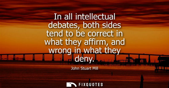 Small: In all intellectual debates, both sides tend to be correct in what they affirm, and wrong in what they 