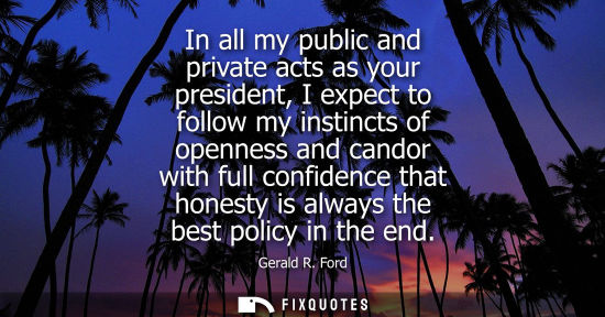 Small: In all my public and private acts as your president, I expect to follow my instincts of openness and ca