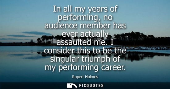Small: In all my years of performing, no audience member has ever actually assaulted me. I consider this to be