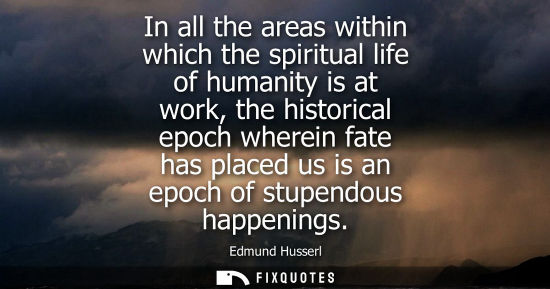 Small: In all the areas within which the spiritual life of humanity is at work, the historical epoch wherein fate has