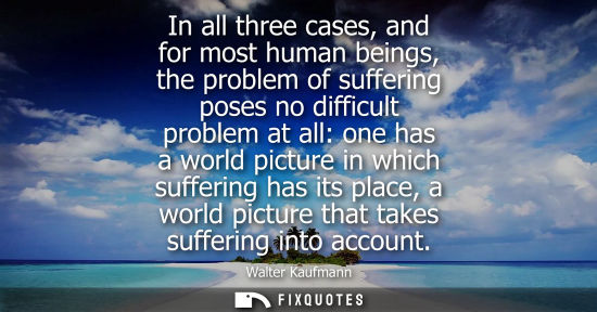 Small: In all three cases, and for most human beings, the problem of suffering poses no difficult problem at a