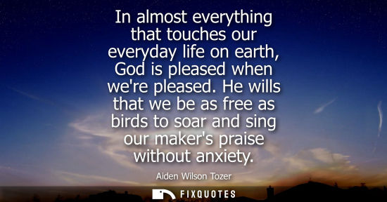 Small: In almost everything that touches our everyday life on earth, God is pleased when were pleased. He wills that 