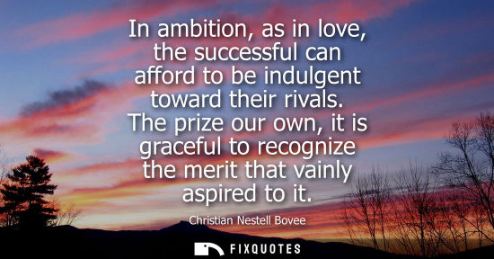 Small: In ambition, as in love, the successful can afford to be indulgent toward their rivals. The prize our o