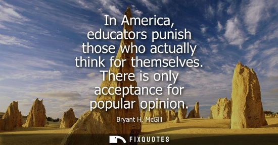 Small: In America, educators punish those who actually think for themselves. There is only acceptance for popu