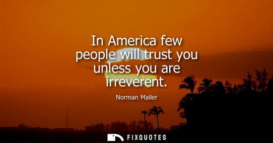 Small: In America few people will trust you unless you are irreverent
