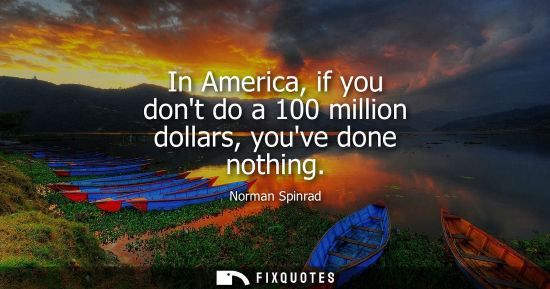 Small: In America, if you dont do a 100 million dollars, youve done nothing