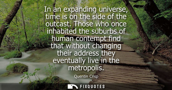Small: In an expanding universe, time is on the side of the outcast. Those who once inhabited the suburbs of h