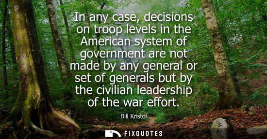 Small: In any case, decisions on troop levels in the American system of government are not made by any general
