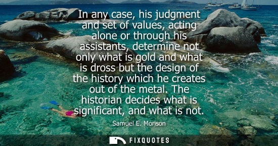Small: In any case, his judgment and set of values, acting alone or through his assistants, determine not only