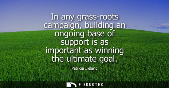 Small: In any grass-roots campaign, building an ongoing base of support is as important as winning the ultimat