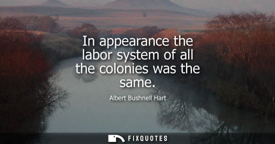 Small: In appearance the labor system of all the colonies was the same