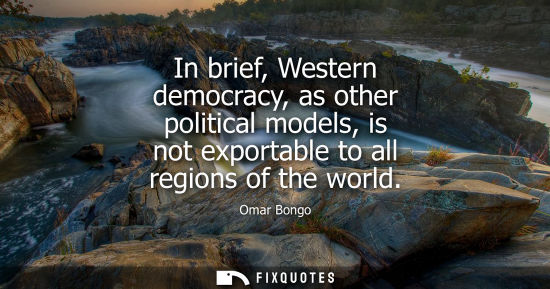 Small: In brief, Western democracy, as other political models, is not exportable to all regions of the world