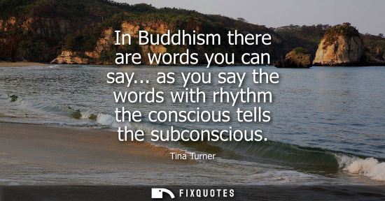 Small: In Buddhism there are words you can say... as you say the words with rhythm the conscious tells the sub