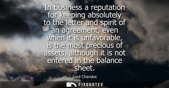 Small: In business a reputation for keeping absolutely to the letter and spirit of an agreement, even when it 