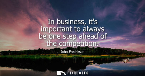 Small: In business, its important to always be one step ahead of the competition