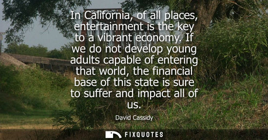 Small: In California, of all places, entertainment is the key to a vibrant economy. If we do not develop young