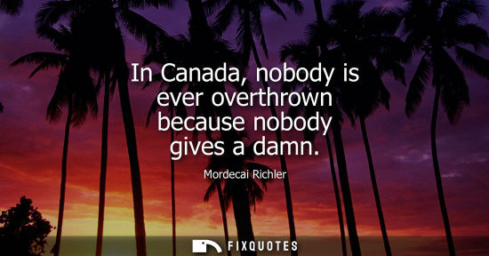 Small: In Canada, nobody is ever overthrown because nobody gives a damn