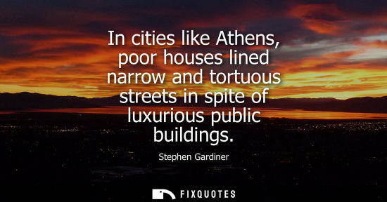 Small: In cities like Athens, poor houses lined narrow and tortuous streets in spite of luxurious public buildings - 