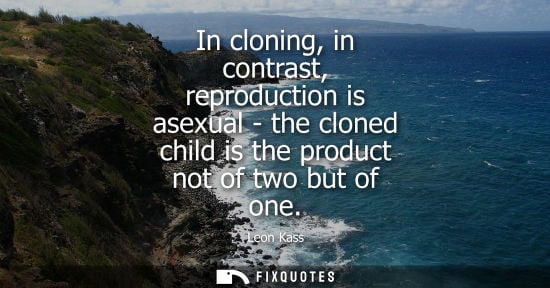 Small: In cloning, in contrast, reproduction is asexual - the cloned child is the product not of two but of on