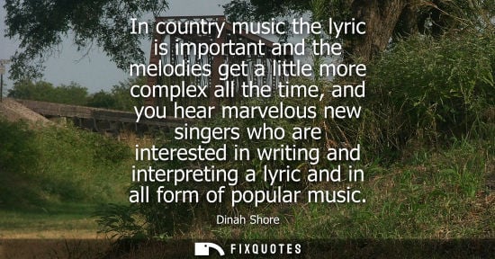 Small: In country music the lyric is important and the melodies get a little more complex all the time, and yo