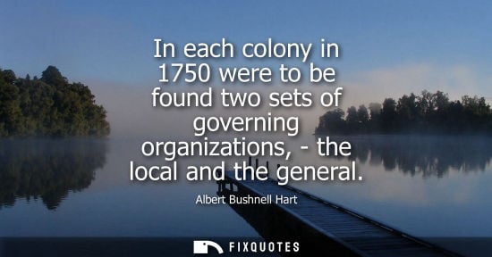 Small: In each colony in 1750 were to be found two sets of governing organizations, - the local and the genera