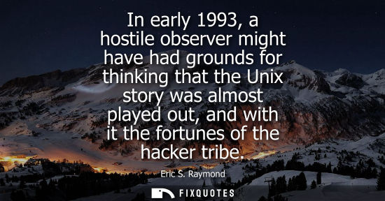 Small: In early 1993, a hostile observer might have had grounds for thinking that the Unix story was almost pl
