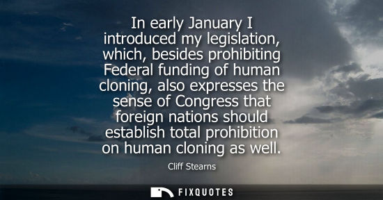 Small: In early January I introduced my legislation, which, besides prohibiting Federal funding of human cloni