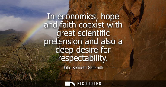 Small: In economics, hope and faith coexist with great scientific pretension and also a deep desire for respec