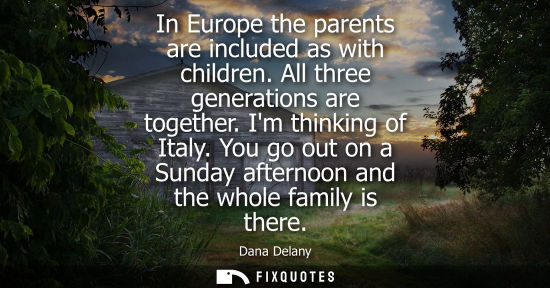 Small: In Europe the parents are included as with children. All three generations are together. Im thinking of Italy.