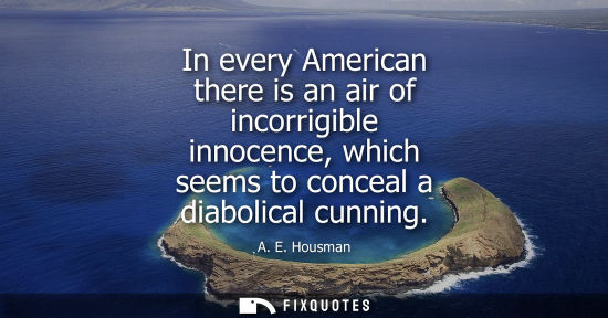 Small: In every American there is an air of incorrigible innocence, which seems to conceal a diabolical cunnin