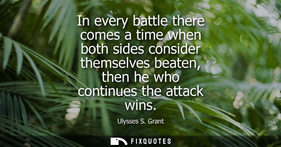 Small: In every battle there comes a time when both sides consider themselves beaten, then he who continues th