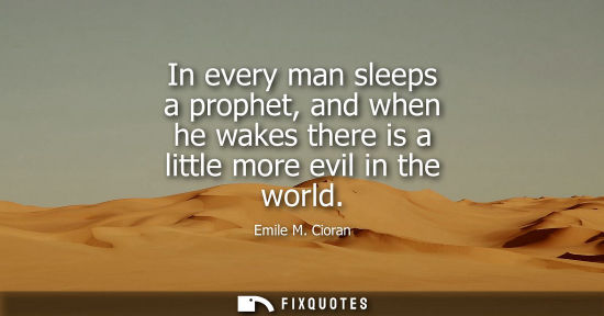 Small: In every man sleeps a prophet, and when he wakes there is a little more evil in the world