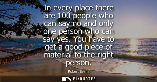 Small: In every place there are 100 people who can say no and only one person who can say yes. You have to get