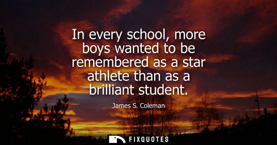 Small: In every school, more boys wanted to be remembered as a star athlete than as a brilliant student
