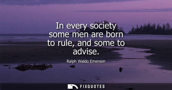 Small: In every society some men are born to rule, and some to advise