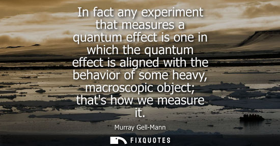 Small: In fact any experiment that measures a quantum effect is one in which the quantum effect is aligned wit