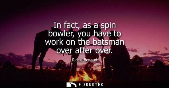 Small: In fact, as a spin bowler, you have to work on the batsman over after over