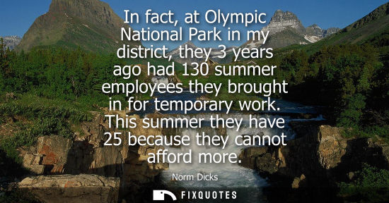 Small: In fact, at Olympic National Park in my district, they 3 years ago had 130 summer employees they brough