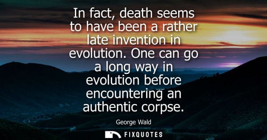 Small: In fact, death seems to have been a rather late invention in evolution. One can go a long way in evolut