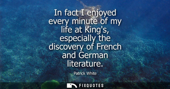 Small: In fact I enjoyed every minute of my life at Kings, especially the discovery of French and German liter