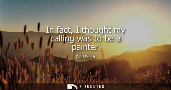 Small: In fact, I thought my calling was to be a painter