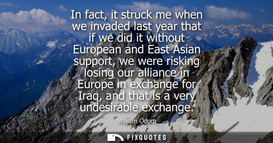 Small: In fact, it struck me when we invaded last year that if we did it without European and East Asian suppo