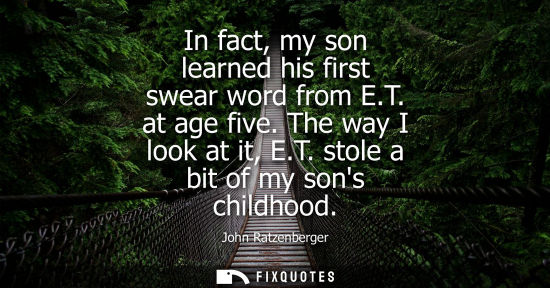 Small: In fact, my son learned his first swear word from E.T. at age five. The way I look at it, E.T. stole a 