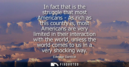 Small: In fact that is the struggle that most Americans - As rich as this country is, most Americans are very limited