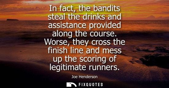 Small: In fact, the bandits steal the drinks and assistance provided along the course. Worse, they cross the f
