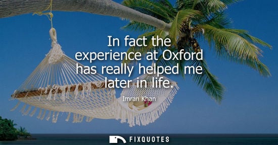 Small: In fact the experience at Oxford has really helped me later in life