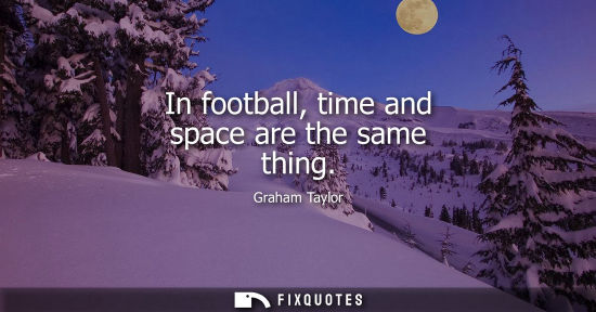 Small: In football, time and space are the same thing